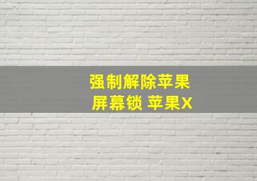 强制解除苹果屏幕锁 苹果X